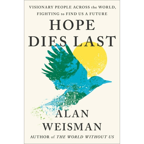Alan Weisman: Hope Dies Last: Visionary People Across the World, Fighting to Find Us a Future (Hardcover)