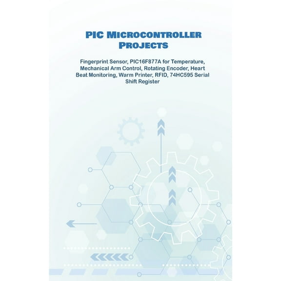 PIC Microcontroller Projects Handson : Fingerprint Sensor, PIC16F877A for Temperature, Mechanical Arm Control, Rotating Encoder, Heart Beat Monitoring, Warm Printer, RFID, 74HC595 Serial Shift Register (Paperback)