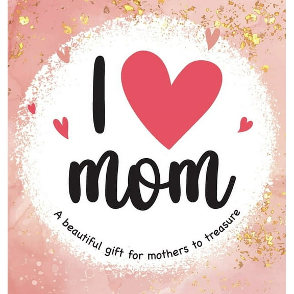 I Love Mom: A Beautiful Gift for Mothers to Treasure, (Hardcover)