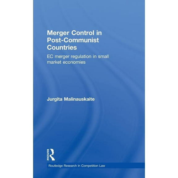 Routledge Research in Competition Law Merger Control in Post-Communist Countries: EC Merger Regulation in Small Market Economies, (Hardcover)
