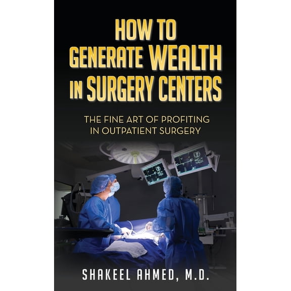 How To Generate Wealth In Surgery Centers: The Fine Art Of Profiting In Outpatient Surgery, (Hardcover)