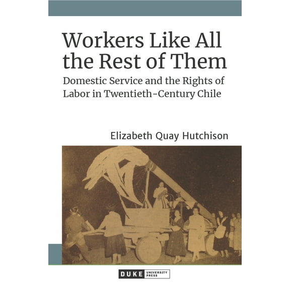 Workers Like All the Rest of Them: Domestic Service and the Rights of Labor in Twentieth-Century Chile, (Hardcover)