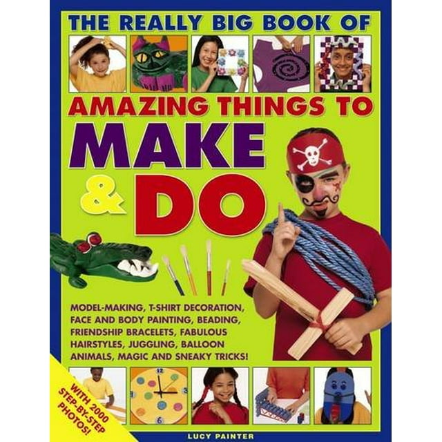 The Really Big Book of Amazing Things to Make and Do: With 2000 Step-By-Step Photos!