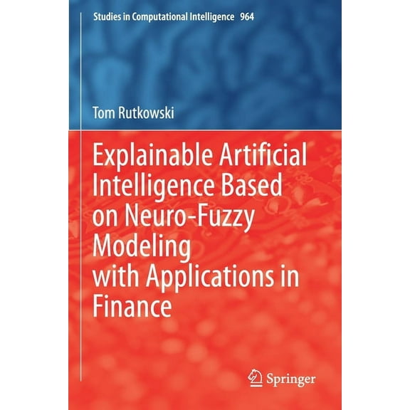 Studies in Computational Intelligence Explainable Artificial Intelligence Based on Neuro-Fuzzy Modeling with Applications in Finance, Book 964, (Paperback)