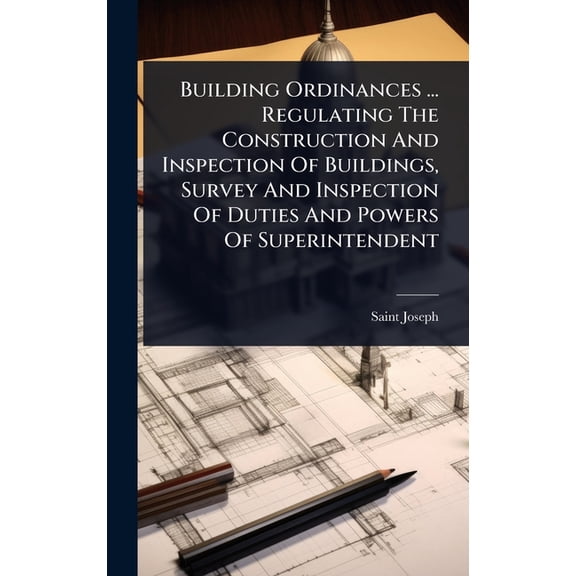 Building Ordinances ... Regulating The Construction And Inspection Of Buildings, Survey And Inspection Of Duties And Pow, (Hardcover)