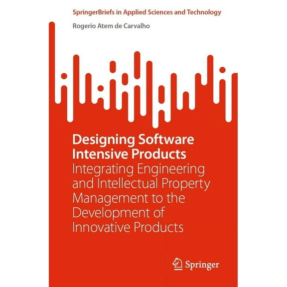 Springerbriefs in Applied Sciences and T Designing Software Intensive Products: Integrating Engineering and Intellectual Property Management to the Development o, (Paperback)