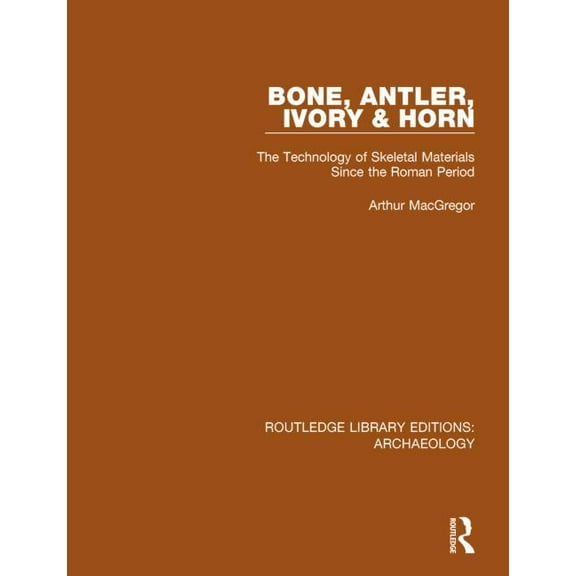 Routledge Library Editions: Archaeology Bone, Antler, Ivory and Horn: The Technology of Skeletal Materials Since the Roman Period, (Paperback)
