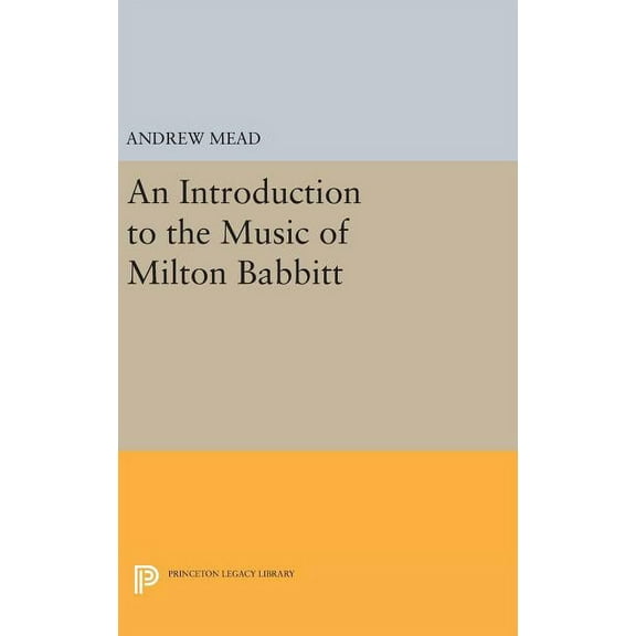 Princeton Legacy Library An Introduction to the Music of Milton Babbitt, Book 249, (Hardcover)