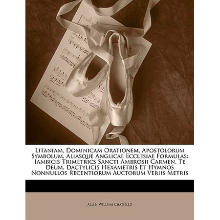 - Litaniam, Dominicam Orationem, Apostolorum Symbolum, Aliasque Anglicae Ecclesiae Formulas : Iambicis Trimetrics Sancti Ambrosii Carmen, Te Deum, Dactylicis Hexametris Et Hymnos Nonnullos Recentiorum Auctorum Veriis Metris
