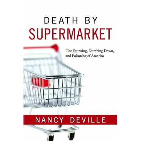 Death By Supermarket: The Fattening Dumbing Down and Poisoning of America -