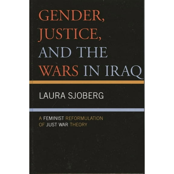Gender, Justice, and the Wars in Iraq: A Feminist Reformulation of Just War Theory, (Paperback)