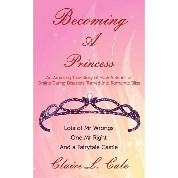 Becoming a Princess: An Amazing True Story of How a Series of Online Dating Disasters Turned Into Romantic Bliss (Paperback)