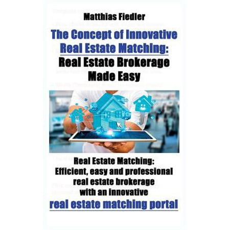 The Concept of Innovative Real Estate Matching : Real Estate Brokerage Made Easy: Real Estate Matching: Efficient, Easy and Professional Real Estate Brokerage with an Innovative Real Estate Matching