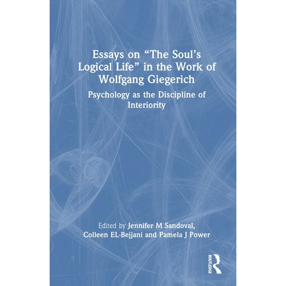 Essays on "The Soul's Logical Life" in the Work of Wolfgang Giegerich: Psychology as the Discipline of Interiority, (Hardcover)