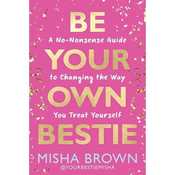 Be Your Own Bestie: A No-Nonsense Guide to Changing the Way You Treat Yourself (Hardcover)