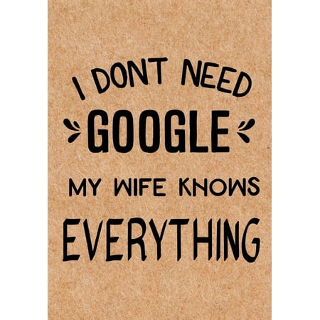 I Don't Need Google My Wife Knows Everything : Journal, Diary, Inspirational Lined Writing Notebook - Funny Husband, Dad, Groom Uncle Birthday Gifts Ideas - Humoros Gag Gift