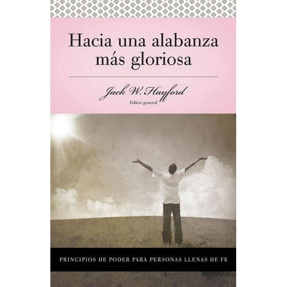 Serie Vida En Plenitud: Hacia Una Alabanza MÃ¡s Gloriosa: Principios de Poder Para Personas Llenas de Fe, (Paperback)