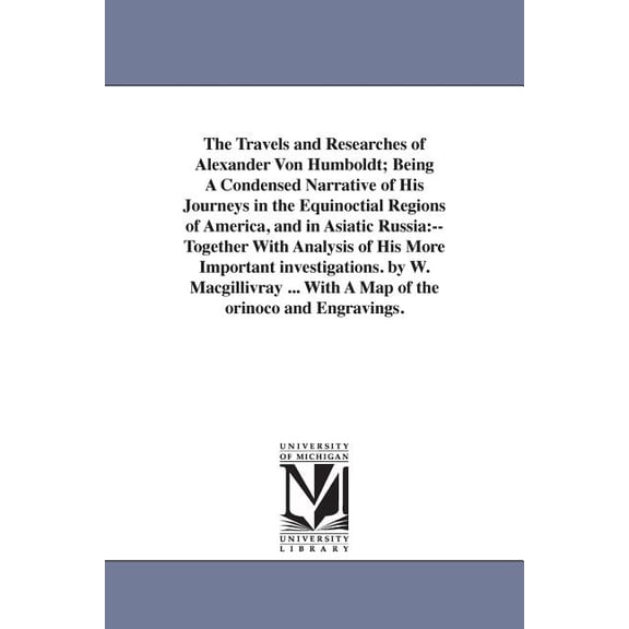 The Travels and Researches of Alexander Von Humboldt; Being A Condensed Narrative of His Journeys in the Equinoctial Reg, (Paperback)