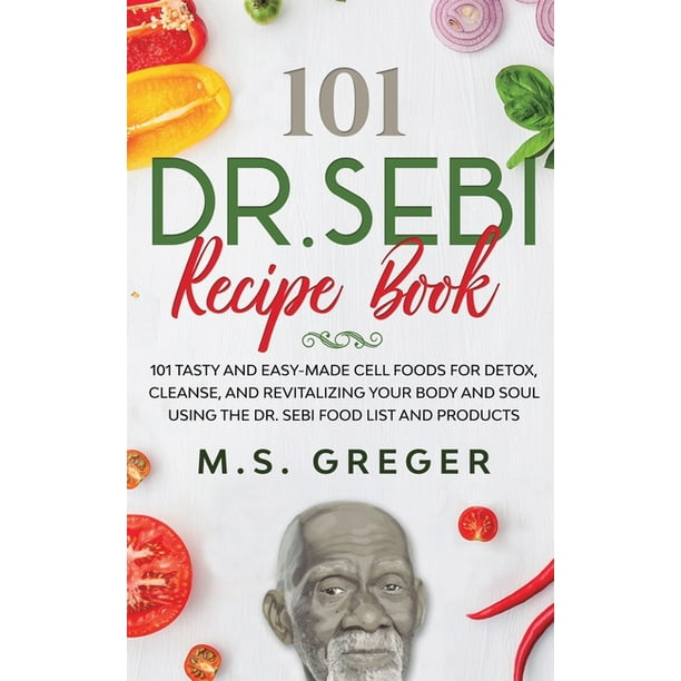 Dr Sebi S Recipe Book Dr Sebi Recipe Book 101 Tasty And Easy Made Cell Foods For Detox Cleanse And Revitalizing Your Body And Soul Using The Dr Sebi Food List And Products Series 1