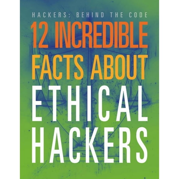 Hackers: Behind the Code 12 Incredible Facts about Ethical Hackers, (Paperback)
