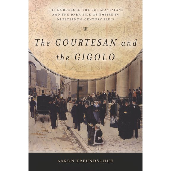 The Courtesan and the Gigolo: The Murders in the Rue Montaigne and the Dark Side of Empire in Nineteenth-Century Paris, (Paperback)