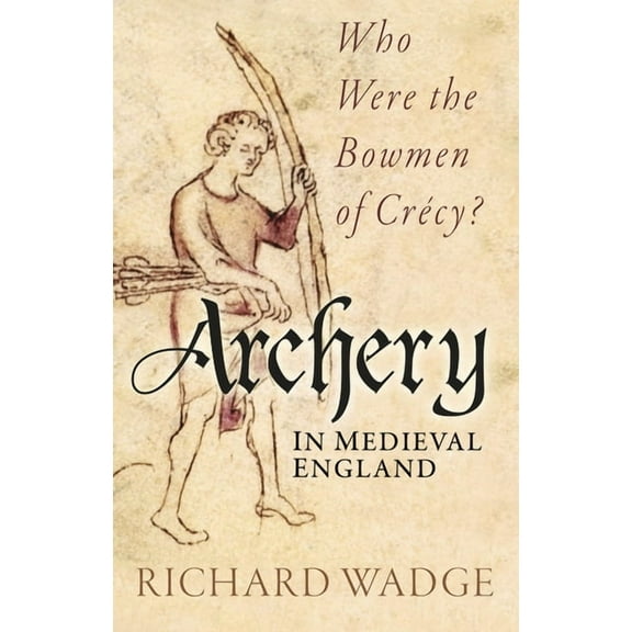 Archery in Medieval England: Who Were the Bowmen of Crécy?, (Paperback)