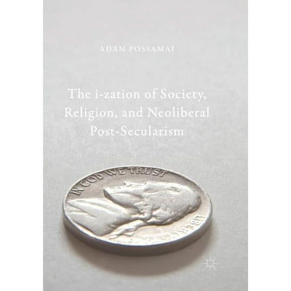 The I-Zation of Society, Religion, and Neoliberal Post-Secularism, (Paperback)