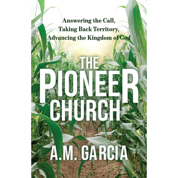 The Pioneer Church: Answering the Call, Taking Back Territory, Advancing the Kingdom of God, (Paperback)