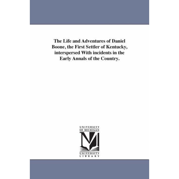 The Life and Adventures of Daniel Boone, the First Settler of Kentucky, interspersed With incidents in the Early Annals , (Paperback)