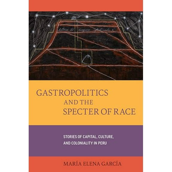 Pre-Owned Gastropolitics and the Specter of Race: Stories of Capital, Culture, and Coloniality in Peru Volume 76 (Paperback) 0520301900 9780520301900