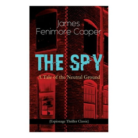 THE SPY - A Tale of the Neutral Ground (Espionage Thriller Classic) : Historical Espionage Novel Set in the Time of the American Revolutionary War (Paperback)
