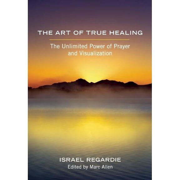 The Art of True Healing: The Unlimited Power of Prayer and Visualization, (Paperback)