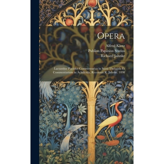 Opera: Lactantius Placidus Commentarios in Statii Thebaida Et Commentarium in Achilleida, Recensuit R. Jahnke. 1898 (Hardcover)