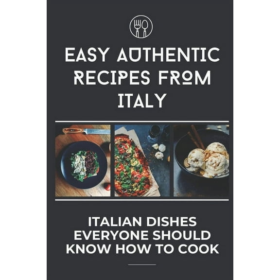 Easy Authentic Recipes From Italy : Italian Dishes Everyone Should Know How To Cook: Easy Italian Recipes (Paperback)