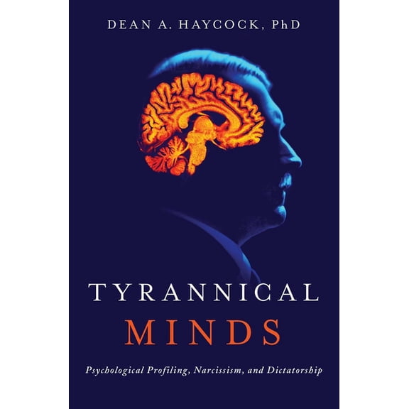 Tyrannical Minds : Psychological Profiling, Narcissism, and Dictatorship (Hardcover)