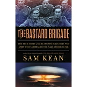 SAM KEAN The Bastard Brigade : The True Story of the Renegade Scientists and Spies Who Sabotaged the Nazi Atomic Bomb (Hardcover)
