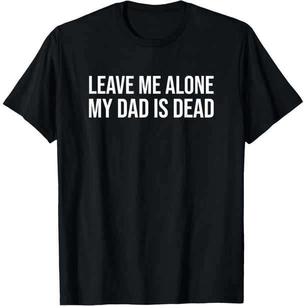 Leave Me Alone My Dad is Dead Shirt - Camiseta para papá