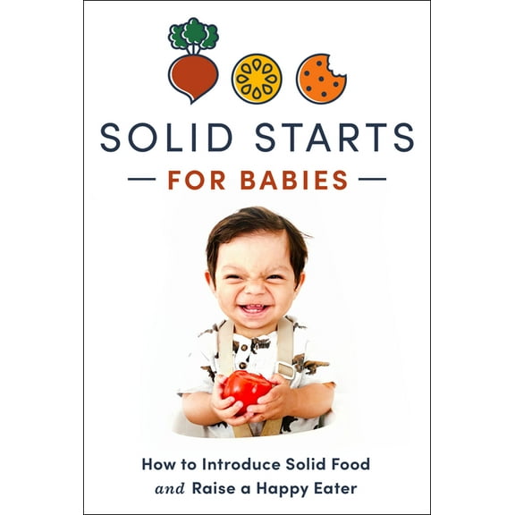 Solid Starts for Babies: How to Introduce Solid Food and Raise a Happy Eater, (Hardcover)