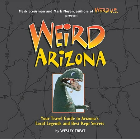 Weird Arizona : Your Travel Guide to Arizona's Local Legends and Best Kept Secrets -