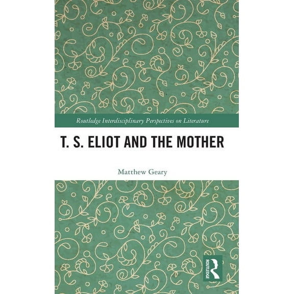 Routledge Interdisciplinary Perspectives T. S. Eliot and the Mother, (Hardcover)