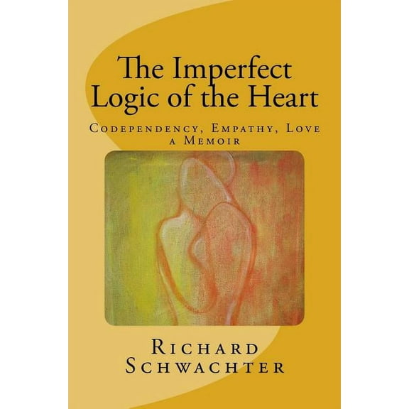 The Imperfect Logic of the Heart : Codependency, Empathy, Love A Memoir (Paperback)