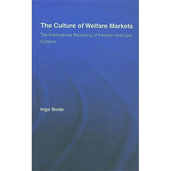 Routledge Advances in Sociology The Culture of Welfare Markets: The International Recasting of Pension and Care Systems, (Hardcover)