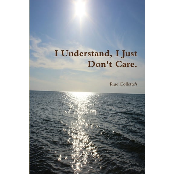 I Understand, I Just Don't Care., (Paperback)