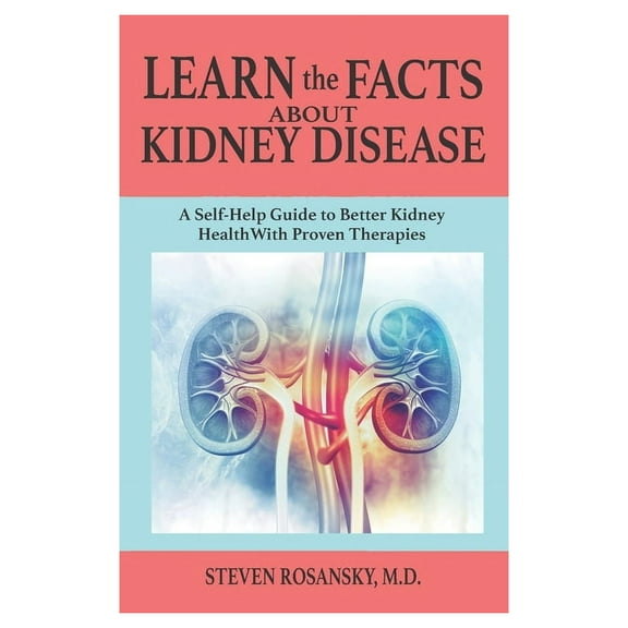 LEARN the FACTS ABOUT KIDNEY DISEASE: A Self-Help Guide to Better Kidney Health With Proven Therapies, (Paperback)
