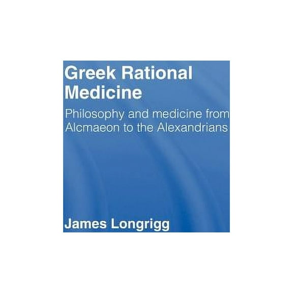 Greek Rational Medicine: Philosophy and Medicine from Alcmaeon to the Alexandrians, (Hardcover)