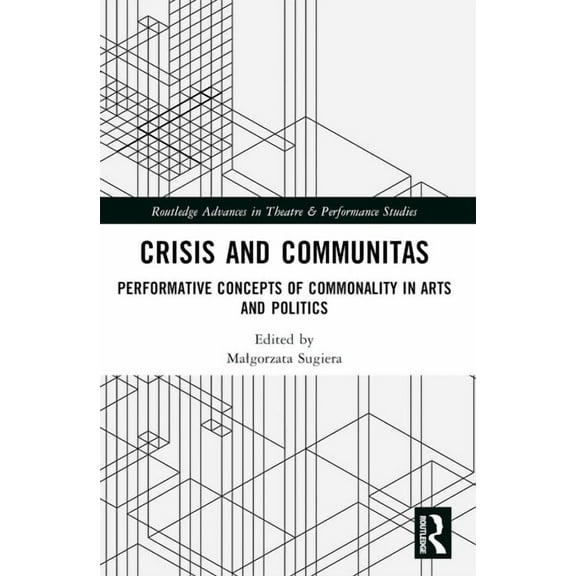 Routledge Advances in Theatre & Performa Crisis and Communitas: Performative Concepts of Commonality in Arts and Politics, (Paperback)