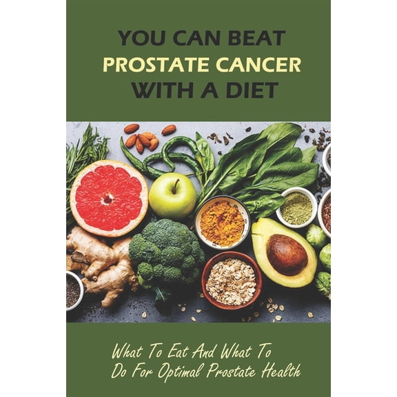 You Can Beat Prostate Cancer With A Diet: What To Eat And What To Do For Optimal Prostate Health, (Paperback)