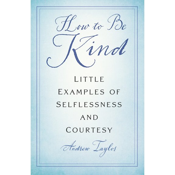 How to Be Kind: Little Examples of Selflessness and Courtesy, (Paperback)