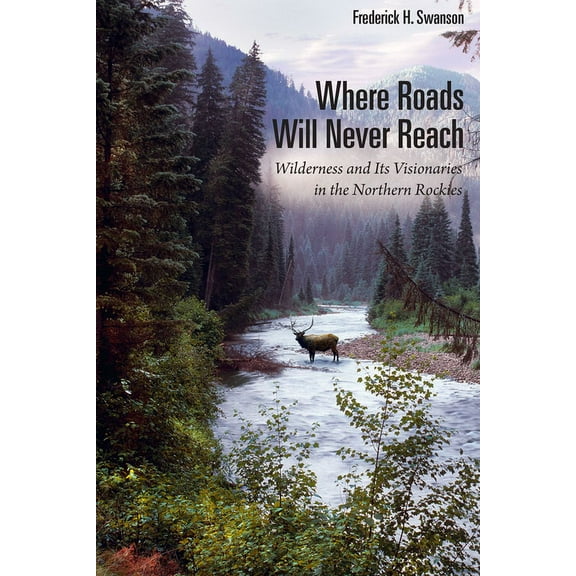 Where Roads Will Never Reach : Wilderness and Its Visionaries in the Northern Rockies (Paperback)