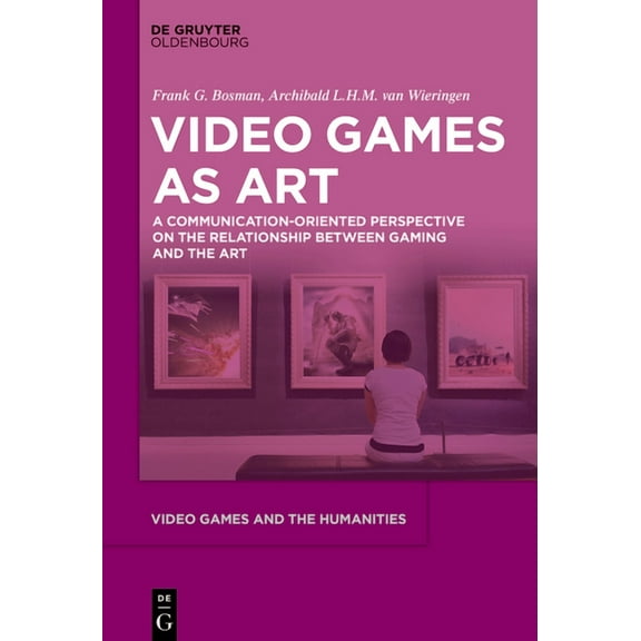 Video Games and the Humanities Video Games as Art: A Communication-Oriented Perspective on the Relationship Between Gaming and the Art, Book 12, (Hardcover)